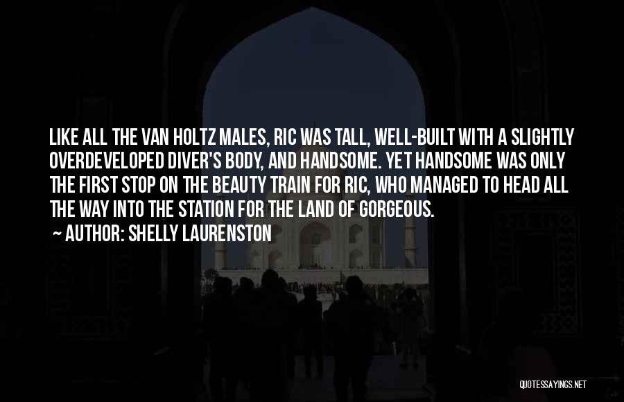 Shelly Laurenston Quotes: Like All The Van Holtz Males, Ric Was Tall, Well-built With A Slightly Overdeveloped Diver's Body, And Handsome. Yet Handsome