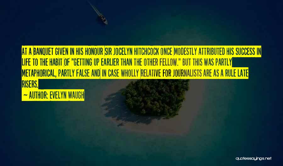 Evelyn Waugh Quotes: At A Banquet Given In His Honour Sir Jocelyn Hitchcock Once Modestly Attributed His Success In Life To The Habit