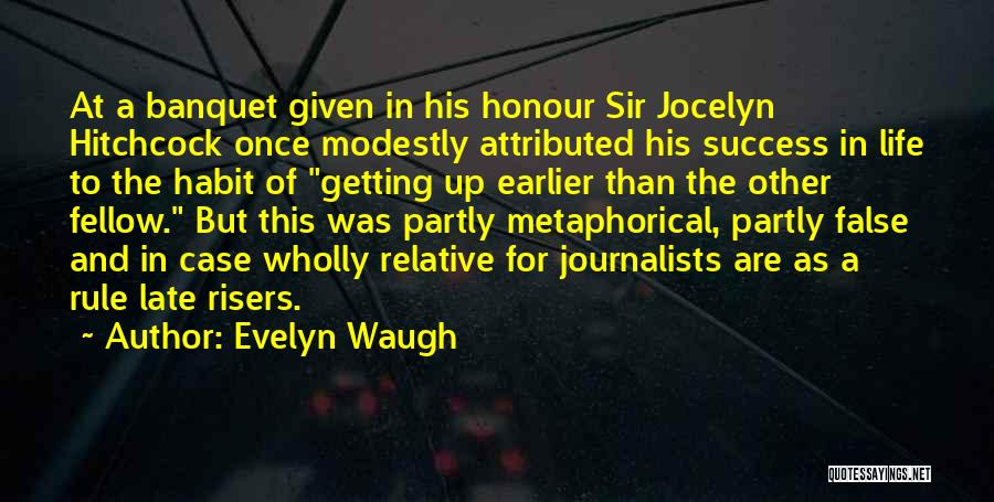 Evelyn Waugh Quotes: At A Banquet Given In His Honour Sir Jocelyn Hitchcock Once Modestly Attributed His Success In Life To The Habit
