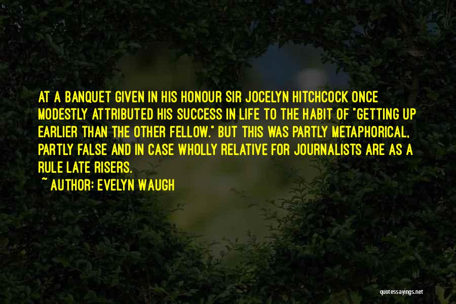 Evelyn Waugh Quotes: At A Banquet Given In His Honour Sir Jocelyn Hitchcock Once Modestly Attributed His Success In Life To The Habit