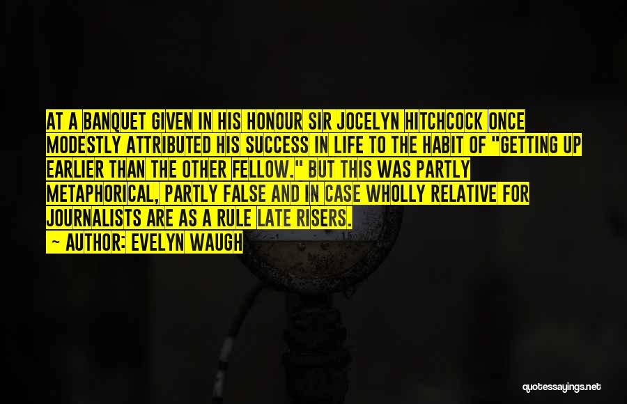 Evelyn Waugh Quotes: At A Banquet Given In His Honour Sir Jocelyn Hitchcock Once Modestly Attributed His Success In Life To The Habit