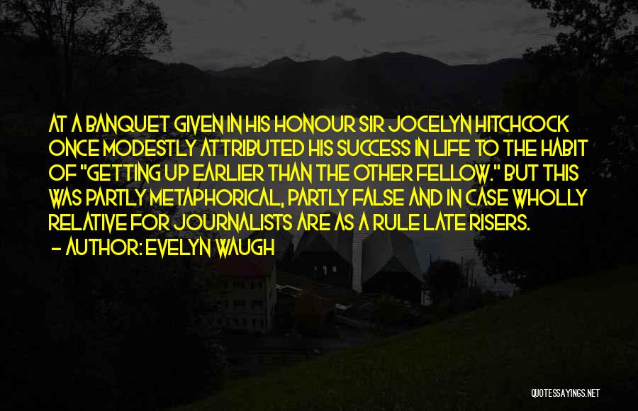 Evelyn Waugh Quotes: At A Banquet Given In His Honour Sir Jocelyn Hitchcock Once Modestly Attributed His Success In Life To The Habit