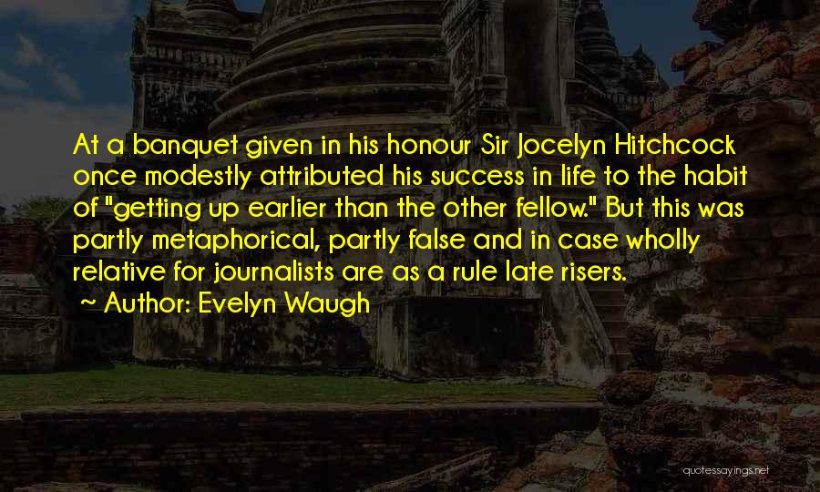 Evelyn Waugh Quotes: At A Banquet Given In His Honour Sir Jocelyn Hitchcock Once Modestly Attributed His Success In Life To The Habit