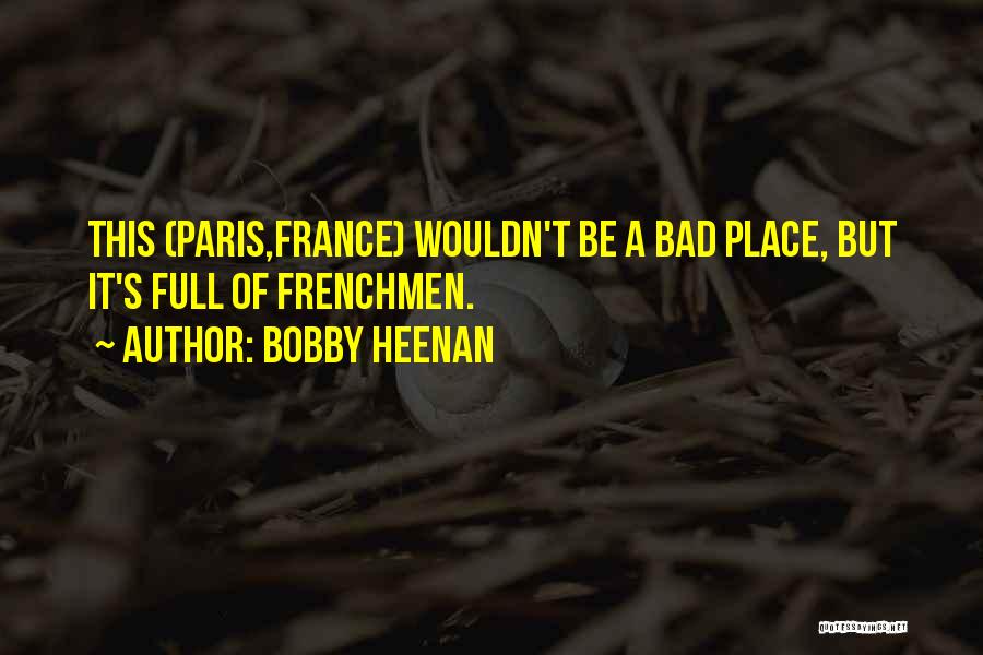 Bobby Heenan Quotes: This (paris,france) Wouldn't Be A Bad Place, But It's Full Of Frenchmen.