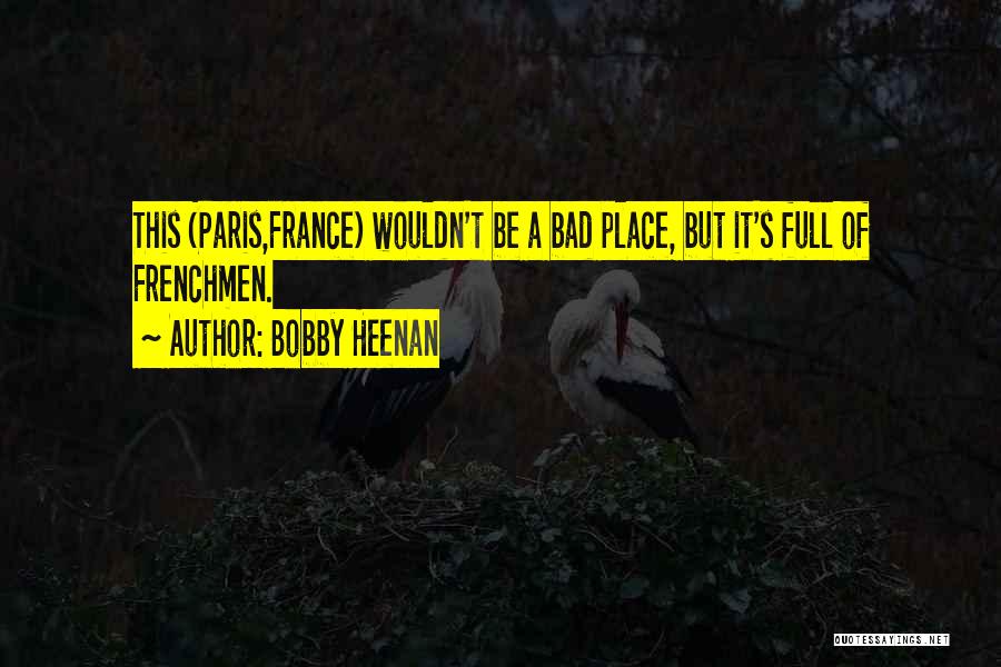 Bobby Heenan Quotes: This (paris,france) Wouldn't Be A Bad Place, But It's Full Of Frenchmen.