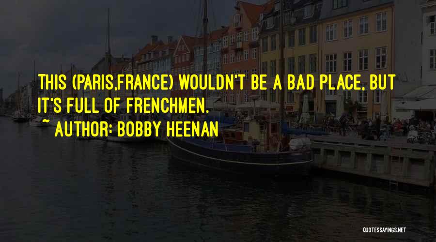Bobby Heenan Quotes: This (paris,france) Wouldn't Be A Bad Place, But It's Full Of Frenchmen.