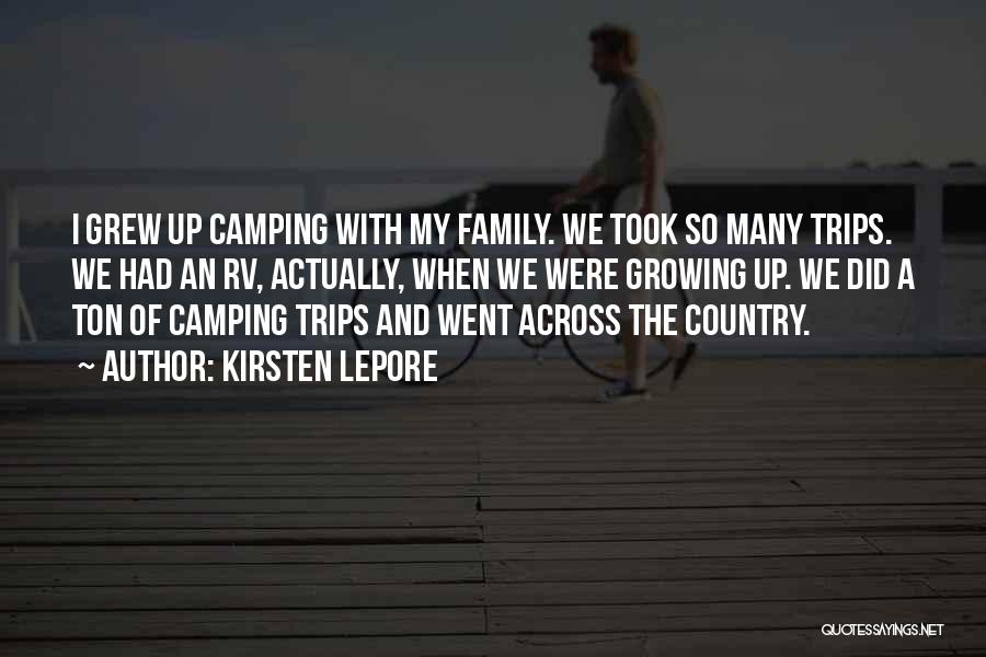 Kirsten Lepore Quotes: I Grew Up Camping With My Family. We Took So Many Trips. We Had An Rv, Actually, When We Were