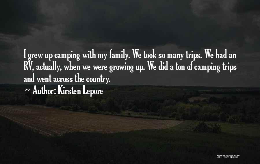 Kirsten Lepore Quotes: I Grew Up Camping With My Family. We Took So Many Trips. We Had An Rv, Actually, When We Were