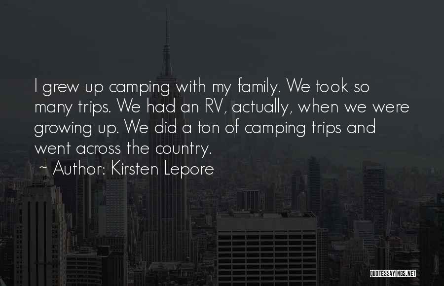 Kirsten Lepore Quotes: I Grew Up Camping With My Family. We Took So Many Trips. We Had An Rv, Actually, When We Were