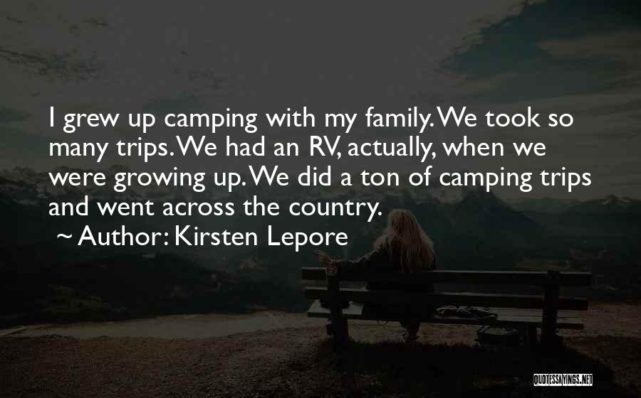 Kirsten Lepore Quotes: I Grew Up Camping With My Family. We Took So Many Trips. We Had An Rv, Actually, When We Were