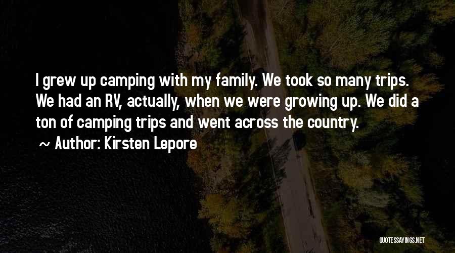 Kirsten Lepore Quotes: I Grew Up Camping With My Family. We Took So Many Trips. We Had An Rv, Actually, When We Were