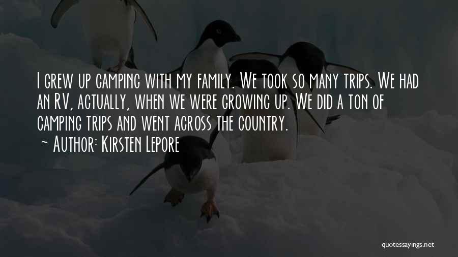 Kirsten Lepore Quotes: I Grew Up Camping With My Family. We Took So Many Trips. We Had An Rv, Actually, When We Were