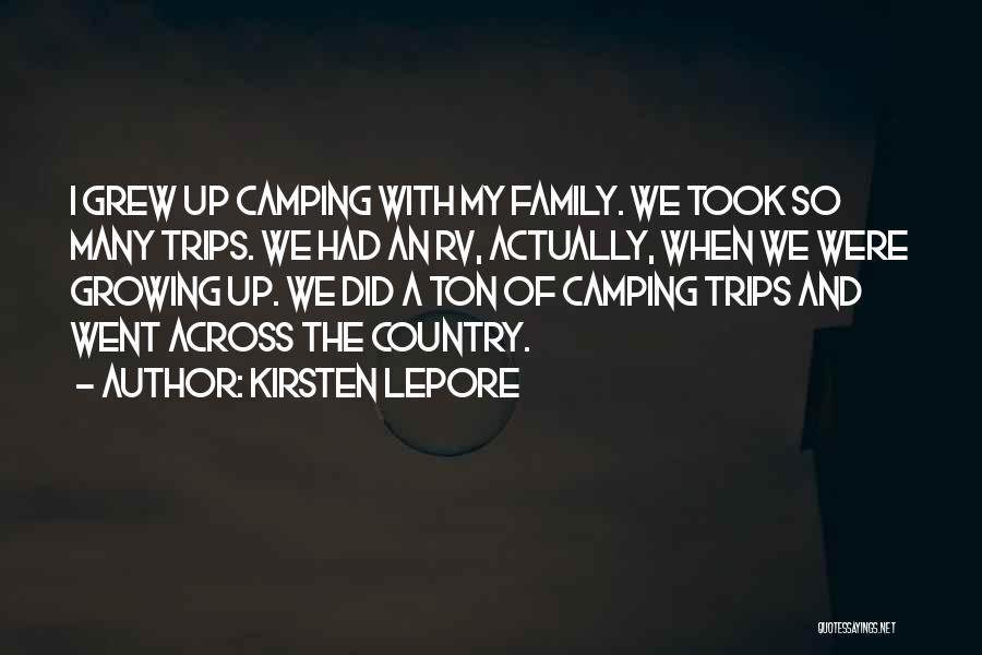 Kirsten Lepore Quotes: I Grew Up Camping With My Family. We Took So Many Trips. We Had An Rv, Actually, When We Were