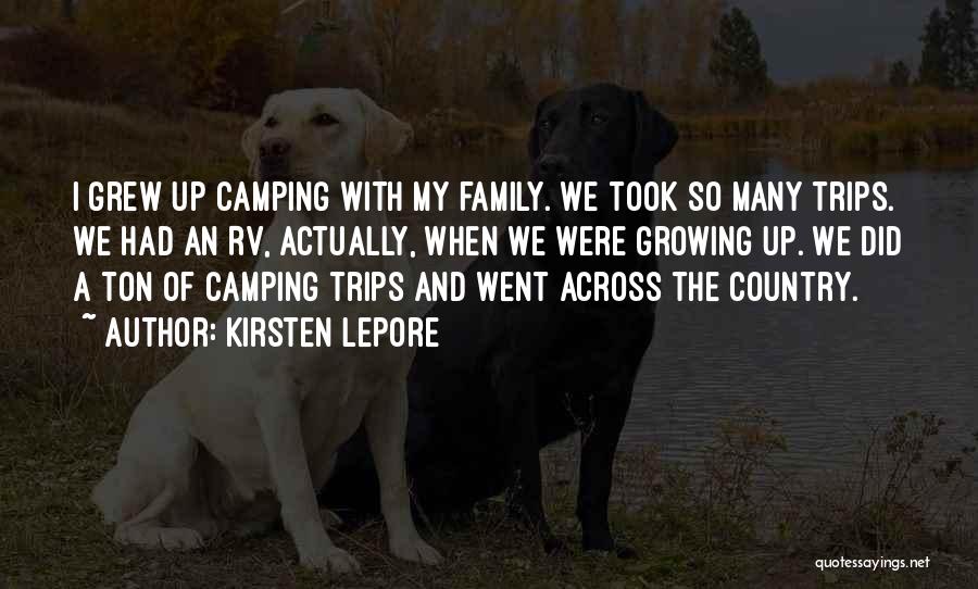 Kirsten Lepore Quotes: I Grew Up Camping With My Family. We Took So Many Trips. We Had An Rv, Actually, When We Were