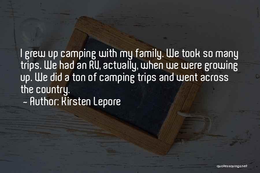 Kirsten Lepore Quotes: I Grew Up Camping With My Family. We Took So Many Trips. We Had An Rv, Actually, When We Were