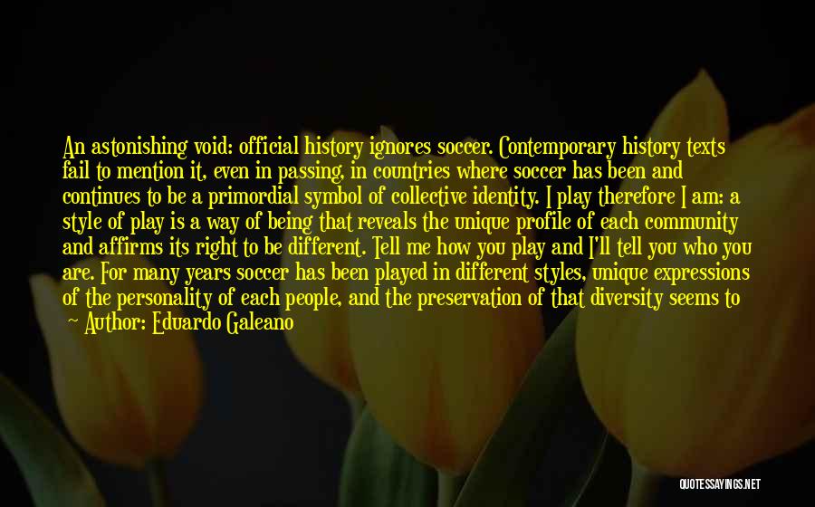 Eduardo Galeano Quotes: An Astonishing Void: Official History Ignores Soccer. Contemporary History Texts Fail To Mention It, Even In Passing, In Countries Where