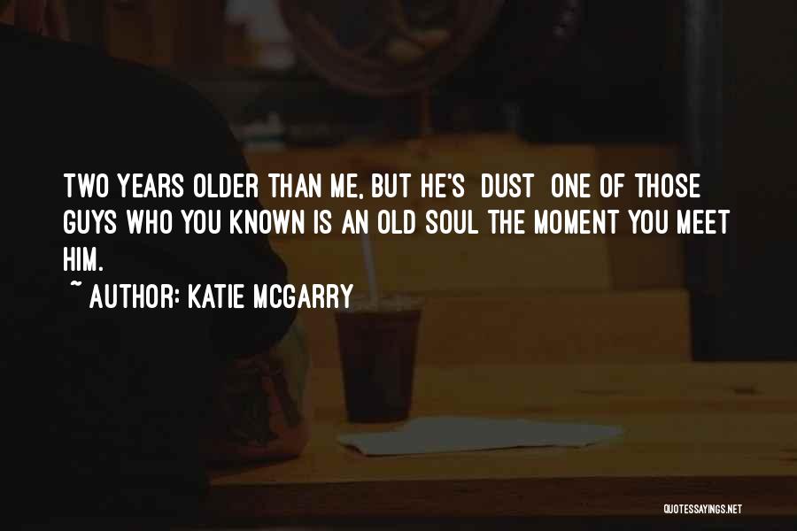 Katie McGarry Quotes: Two Years Older Than Me, But He's [dust] One Of Those Guys Who You Known Is An Old Soul The