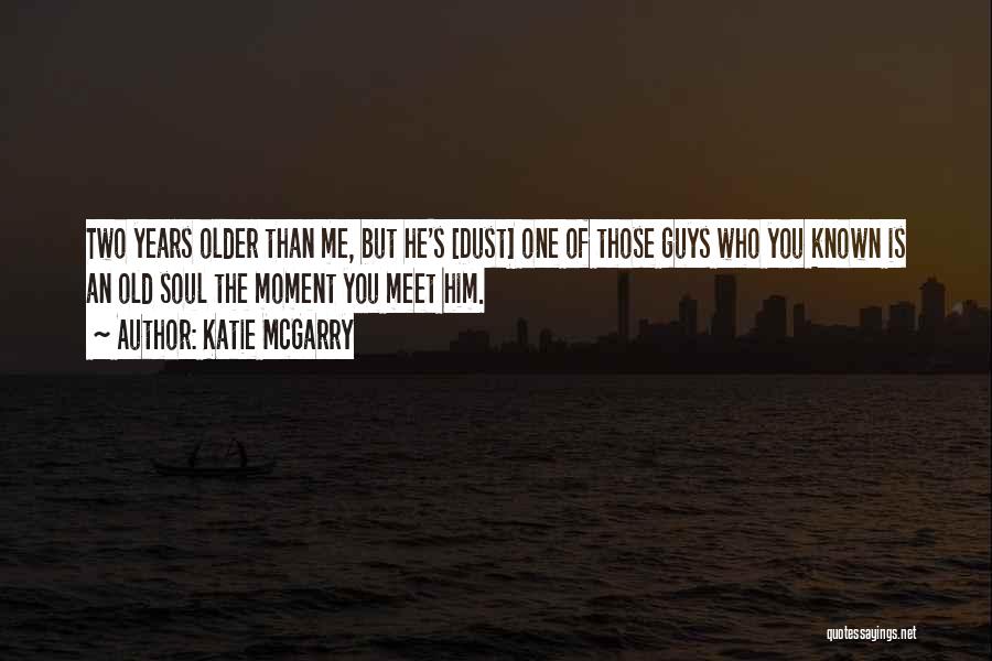 Katie McGarry Quotes: Two Years Older Than Me, But He's [dust] One Of Those Guys Who You Known Is An Old Soul The