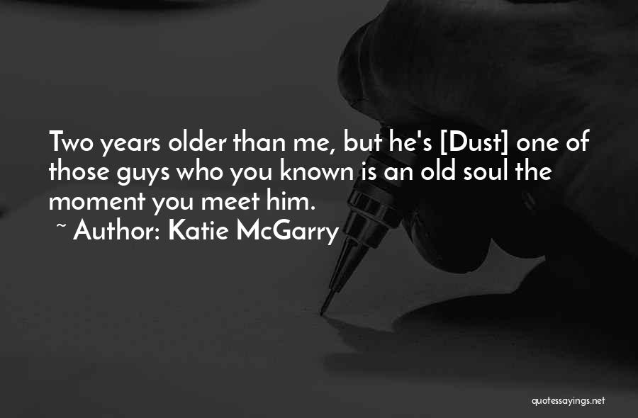 Katie McGarry Quotes: Two Years Older Than Me, But He's [dust] One Of Those Guys Who You Known Is An Old Soul The
