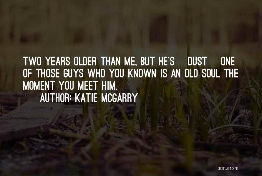 Katie McGarry Quotes: Two Years Older Than Me, But He's [dust] One Of Those Guys Who You Known Is An Old Soul The