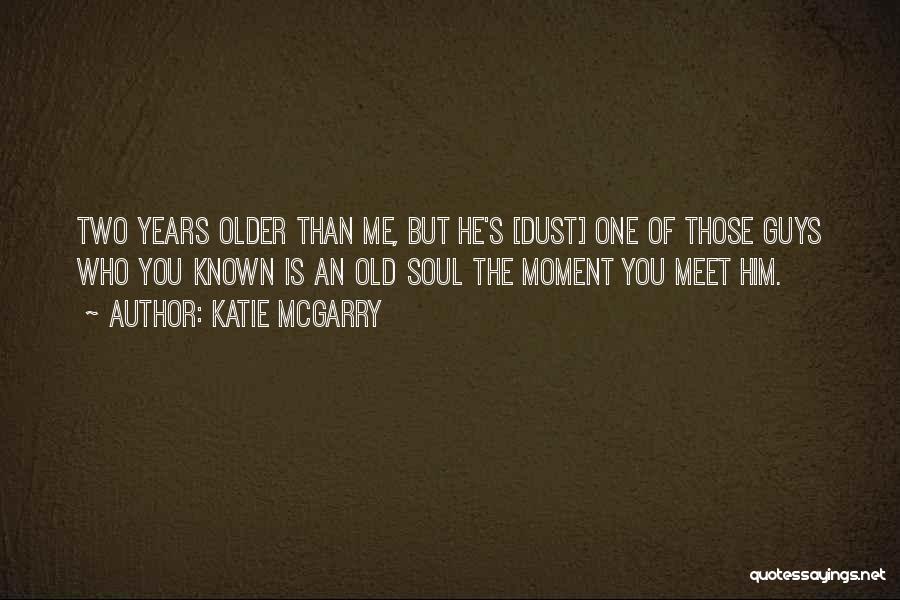 Katie McGarry Quotes: Two Years Older Than Me, But He's [dust] One Of Those Guys Who You Known Is An Old Soul The