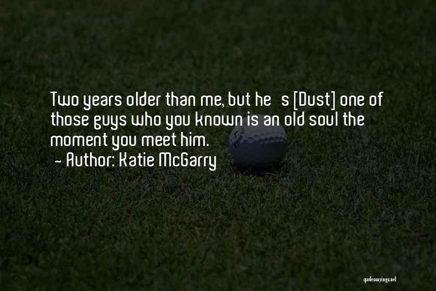 Katie McGarry Quotes: Two Years Older Than Me, But He's [dust] One Of Those Guys Who You Known Is An Old Soul The