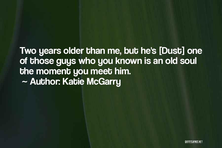 Katie McGarry Quotes: Two Years Older Than Me, But He's [dust] One Of Those Guys Who You Known Is An Old Soul The