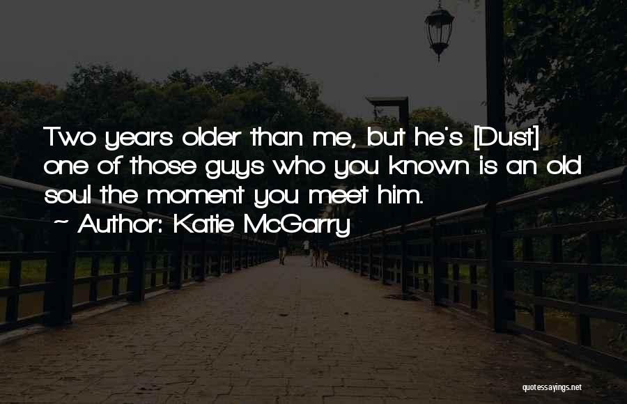 Katie McGarry Quotes: Two Years Older Than Me, But He's [dust] One Of Those Guys Who You Known Is An Old Soul The