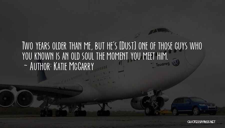 Katie McGarry Quotes: Two Years Older Than Me, But He's [dust] One Of Those Guys Who You Known Is An Old Soul The