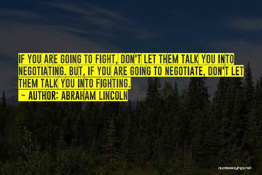 Abraham Lincoln Quotes: If You Are Going To Fight, Don't Let Them Talk You Into Negotiating. But, If You Are Going To Negotiate,