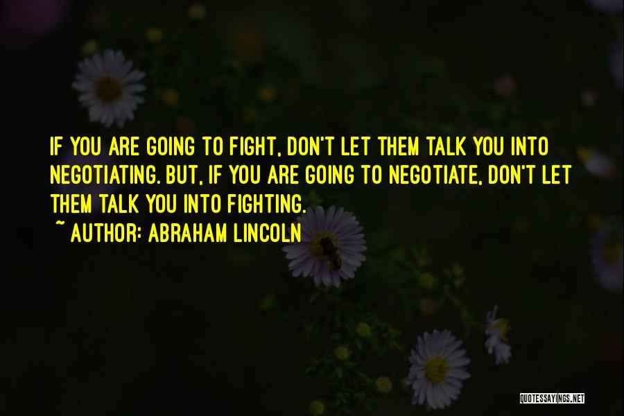 Abraham Lincoln Quotes: If You Are Going To Fight, Don't Let Them Talk You Into Negotiating. But, If You Are Going To Negotiate,