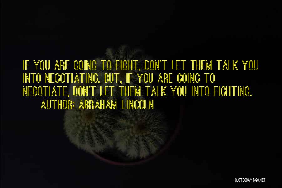 Abraham Lincoln Quotes: If You Are Going To Fight, Don't Let Them Talk You Into Negotiating. But, If You Are Going To Negotiate,