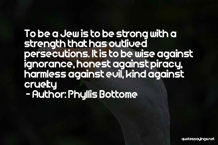 Phyllis Bottome Quotes: To Be A Jew Is To Be Strong With A Strength That Has Outlived Persecutions. It Is To Be Wise