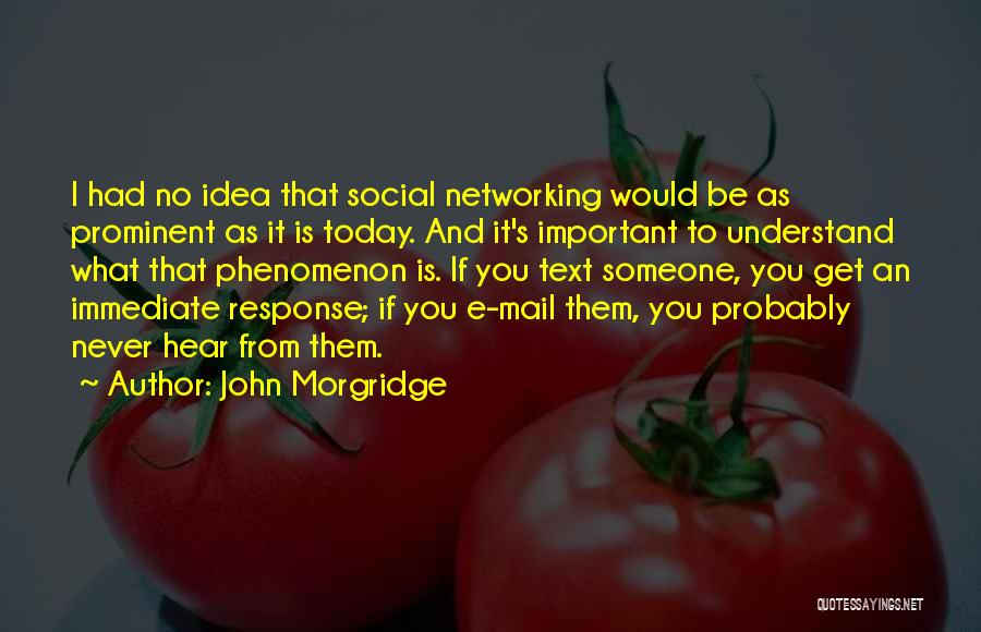 John Morgridge Quotes: I Had No Idea That Social Networking Would Be As Prominent As It Is Today. And It's Important To Understand