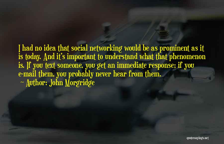 John Morgridge Quotes: I Had No Idea That Social Networking Would Be As Prominent As It Is Today. And It's Important To Understand