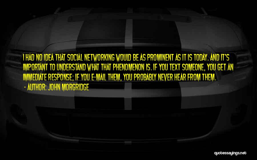 John Morgridge Quotes: I Had No Idea That Social Networking Would Be As Prominent As It Is Today. And It's Important To Understand