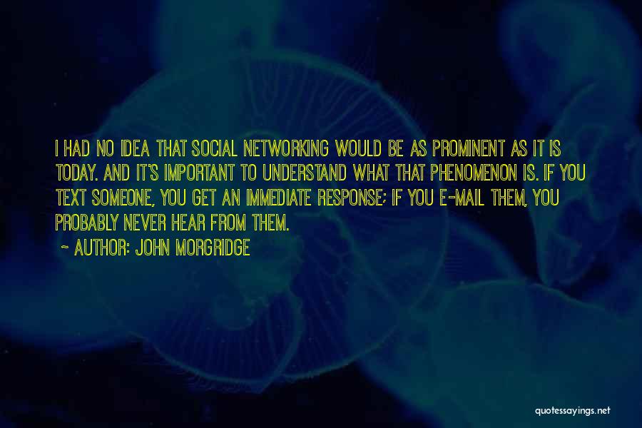 John Morgridge Quotes: I Had No Idea That Social Networking Would Be As Prominent As It Is Today. And It's Important To Understand