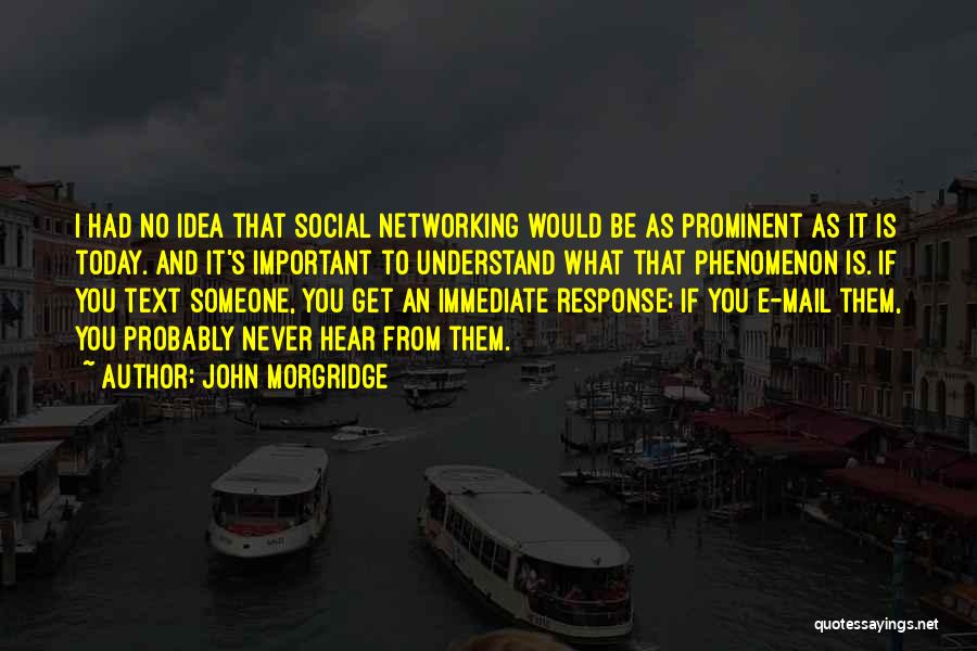 John Morgridge Quotes: I Had No Idea That Social Networking Would Be As Prominent As It Is Today. And It's Important To Understand