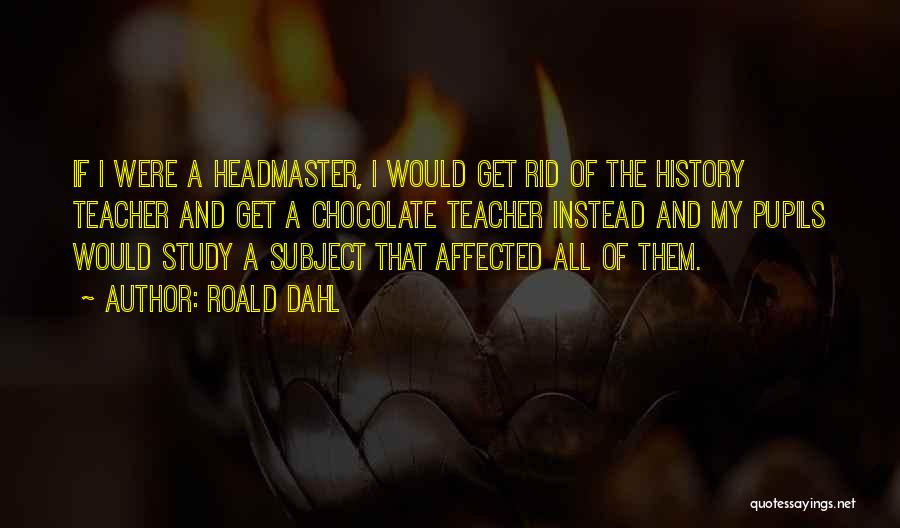 Roald Dahl Quotes: If I Were A Headmaster, I Would Get Rid Of The History Teacher And Get A Chocolate Teacher Instead And