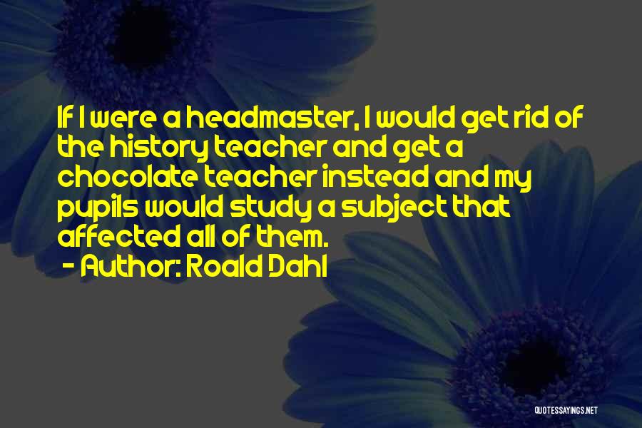 Roald Dahl Quotes: If I Were A Headmaster, I Would Get Rid Of The History Teacher And Get A Chocolate Teacher Instead And