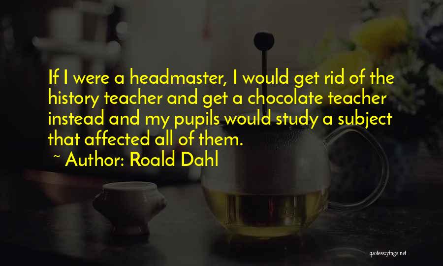 Roald Dahl Quotes: If I Were A Headmaster, I Would Get Rid Of The History Teacher And Get A Chocolate Teacher Instead And
