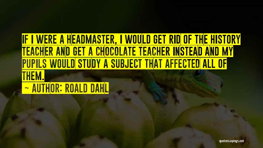 Roald Dahl Quotes: If I Were A Headmaster, I Would Get Rid Of The History Teacher And Get A Chocolate Teacher Instead And