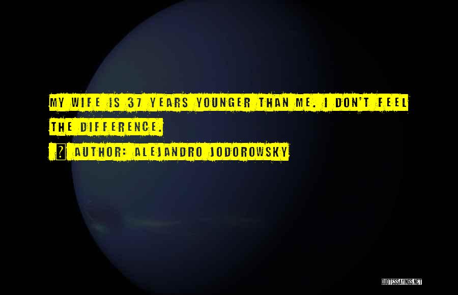 Alejandro Jodorowsky Quotes: My Wife Is 37 Years Younger Than Me. I Don't Feel The Difference.