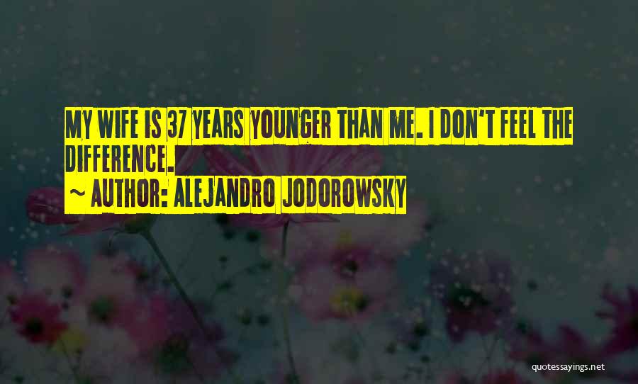 Alejandro Jodorowsky Quotes: My Wife Is 37 Years Younger Than Me. I Don't Feel The Difference.