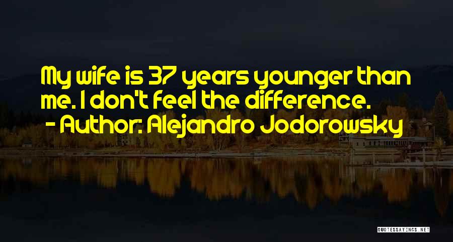 Alejandro Jodorowsky Quotes: My Wife Is 37 Years Younger Than Me. I Don't Feel The Difference.