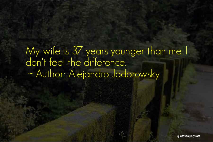 Alejandro Jodorowsky Quotes: My Wife Is 37 Years Younger Than Me. I Don't Feel The Difference.