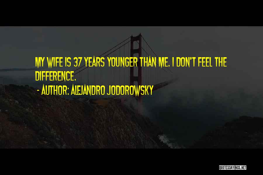 Alejandro Jodorowsky Quotes: My Wife Is 37 Years Younger Than Me. I Don't Feel The Difference.