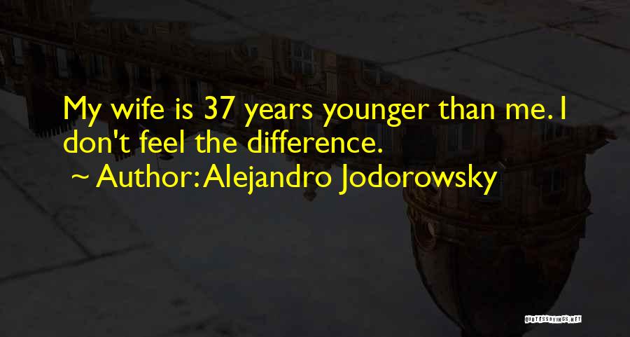 Alejandro Jodorowsky Quotes: My Wife Is 37 Years Younger Than Me. I Don't Feel The Difference.