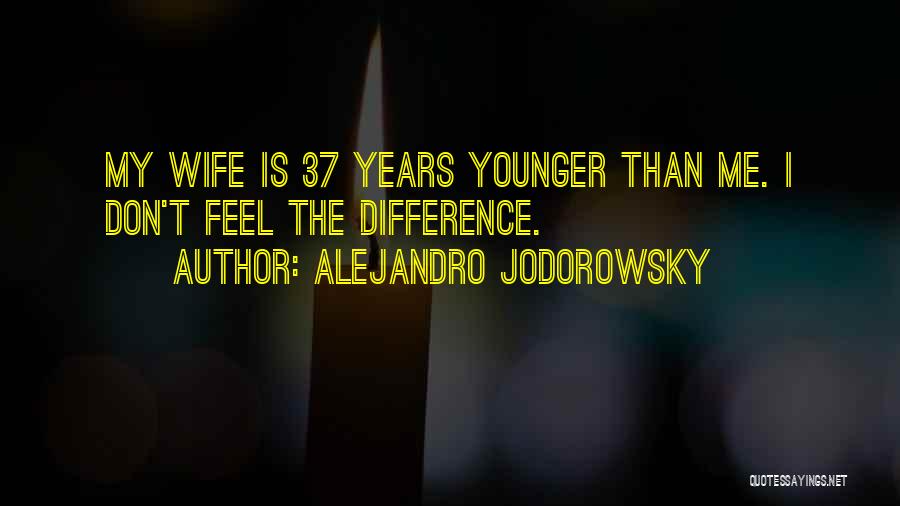 Alejandro Jodorowsky Quotes: My Wife Is 37 Years Younger Than Me. I Don't Feel The Difference.