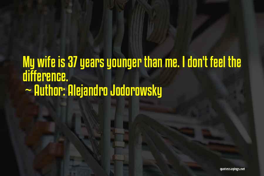 Alejandro Jodorowsky Quotes: My Wife Is 37 Years Younger Than Me. I Don't Feel The Difference.